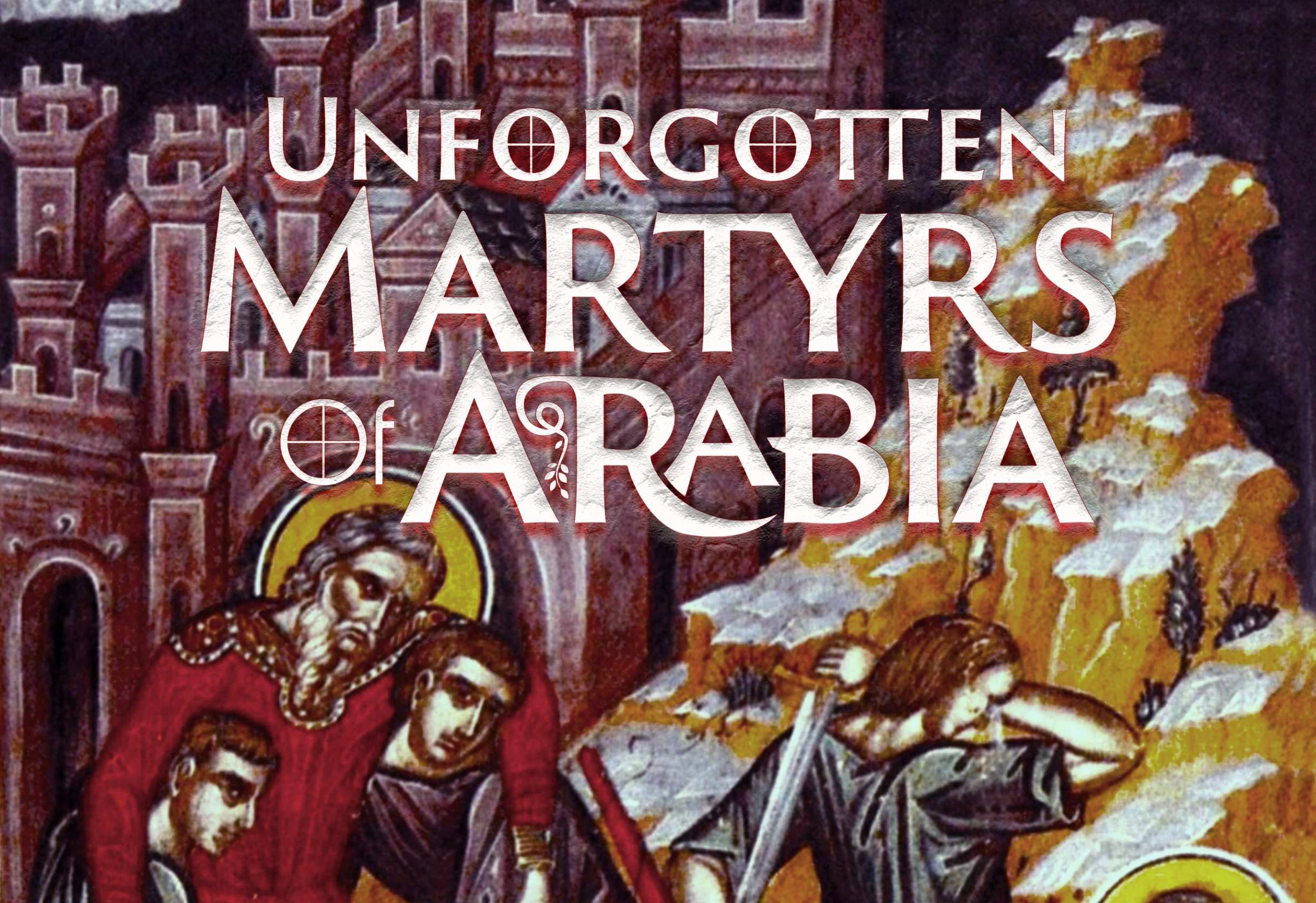 UNFORGOTTEN MARTYRS OF ARABIA